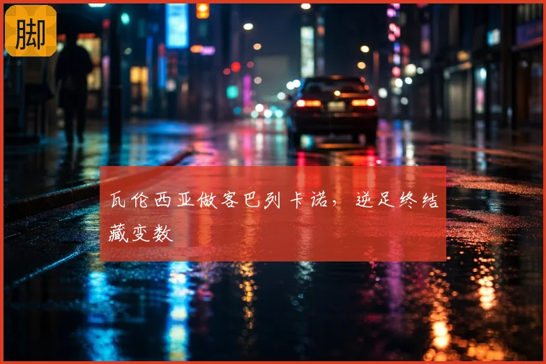 瓦伦西亚做客巴列卡诺，逆足终结藏变数