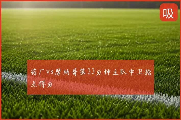药厂vs摩纳哥第33分钟主队中卫抢点得分