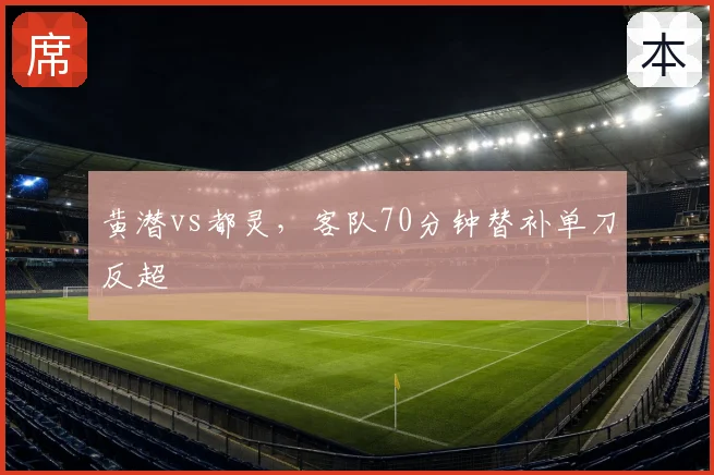 黄潜vs都灵，客队70分钟替补单刀反超