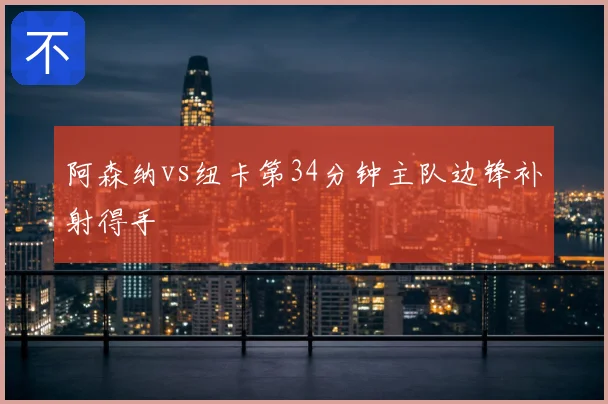 阿森纳vs纽卡第34分钟主队边锋补射得手