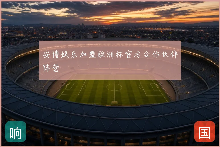 安博娱乐加盟欧洲杯官方合作伙伴阵营