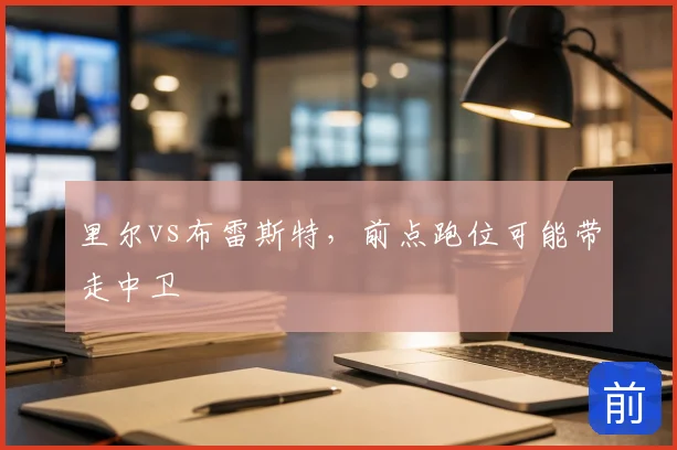 里尔vs布雷斯特，前点跑位可能带走中卫