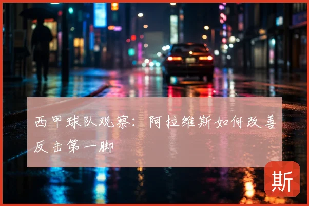西甲球队观察：阿拉维斯如何改善反击第一脚