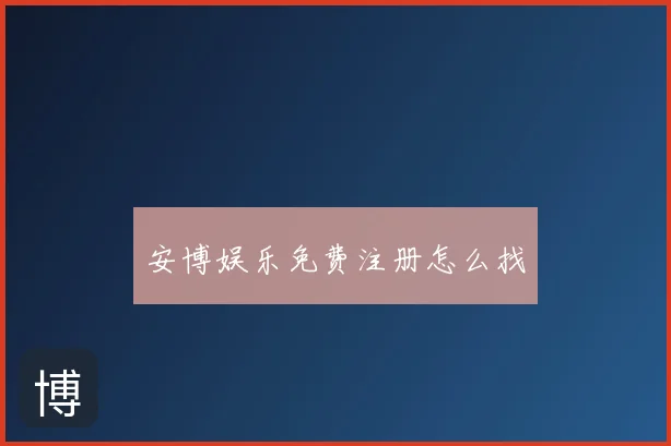 安博娱乐免费注册怎么找