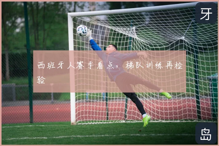 西班牙人赛季看点，梯队训练再检验