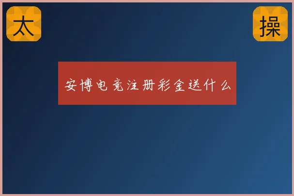 安博电竞注册彩金送什么
